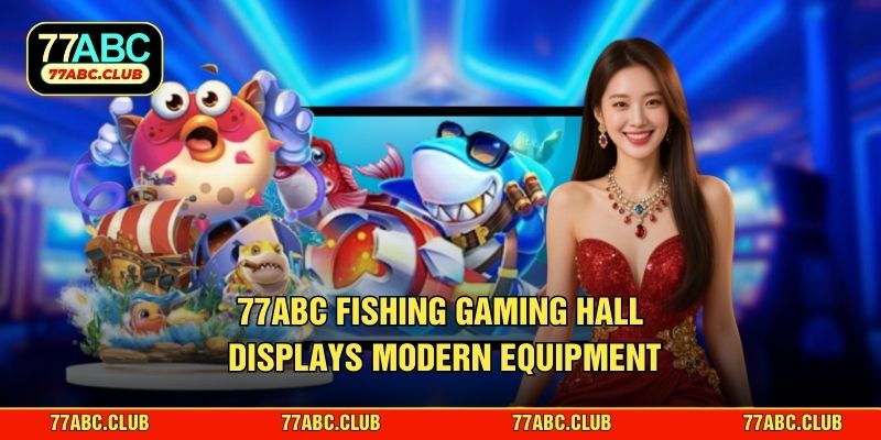 77ABC Fishing gaming hall displays modern equipment