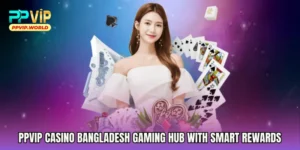PPVIP Casino Bangladesh Gaming Hub With Smart Rewards
